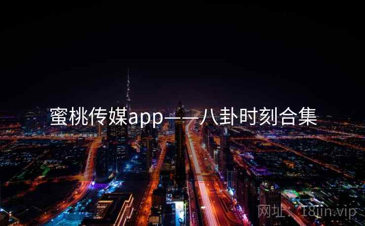 蜜桃传媒app——八卦时刻合集