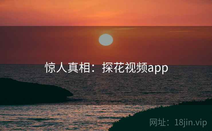 惊人真相：探花视频app