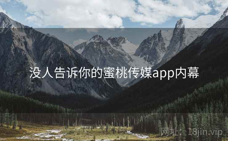 没人告诉你的蜜桃传媒app内幕