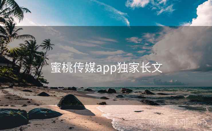 蜜桃传媒app独家长文