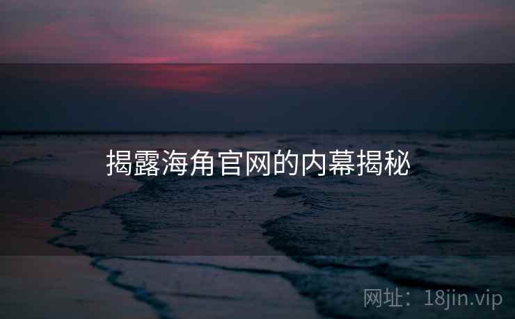 揭露海角官网的内幕揭秘