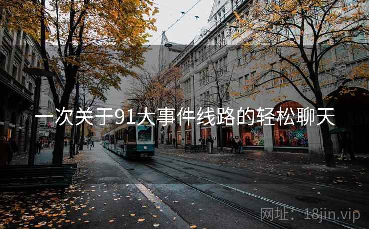 一次关于91大事件线路的轻松聊天