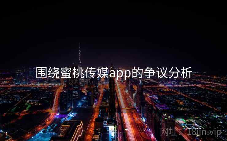围绕蜜桃传媒app的争议分析 围绕蜜桃传媒app的争议分析