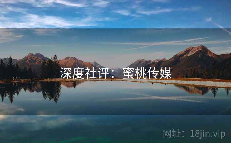 深度社评：蜜桃传媒