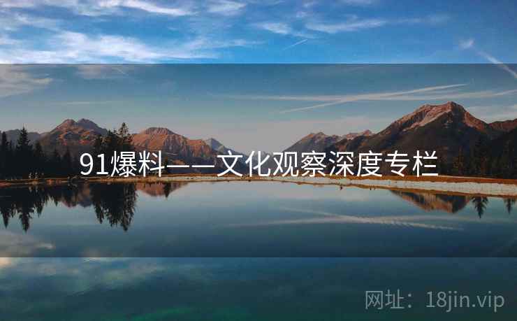 91爆料——文化观察深度专栏